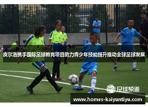 皮尔洛携手国际足球教育项目助力青少年技能提升推动全球足球发展