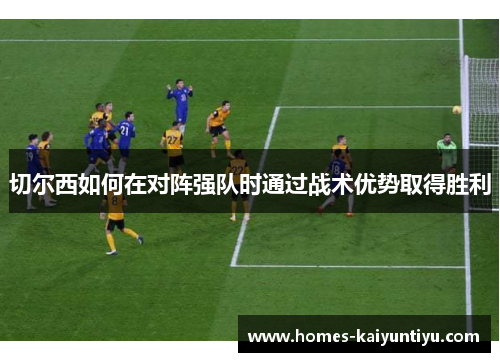 切尔西如何在对阵强队时通过战术优势取得胜利