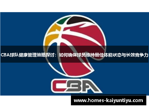 CBA球队健康管理策略探讨：如何确保球员维持最佳体能状态与长效竞争力