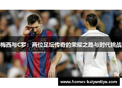 梅西与C罗：两位足坛传奇的荣耀之路与时代挑战
