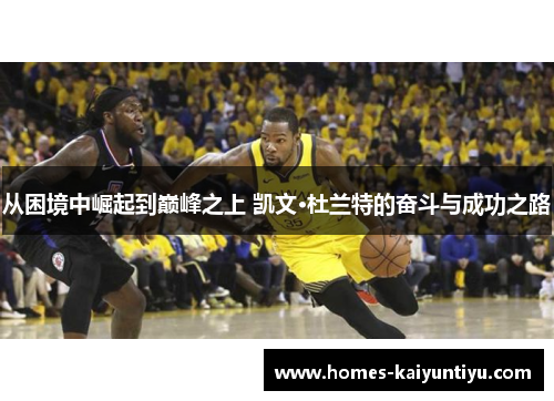 从困境中崛起到巅峰之上 凯文·杜兰特的奋斗与成功之路