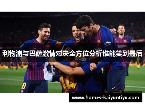 利物浦与巴萨激情对决全方位分析谁能笑到最后