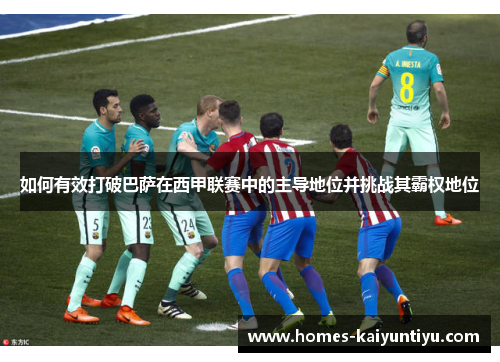 如何有效打破巴萨在西甲联赛中的主导地位并挑战其霸权地位