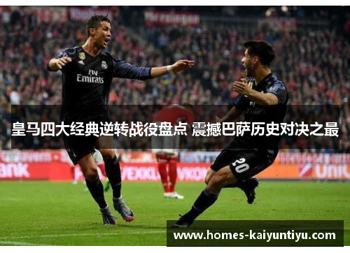 皇马四大经典逆转战役盘点 震撼巴萨历史对决之最