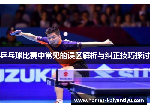 乒乓球比赛中常见的误区解析与纠正技巧探讨