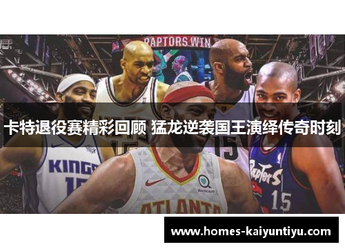 卡特退役赛精彩回顾 猛龙逆袭国王演绎传奇时刻