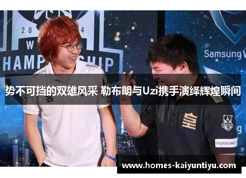 势不可挡的双雄风采 勒布朗与Uzi携手演绎辉煌瞬间