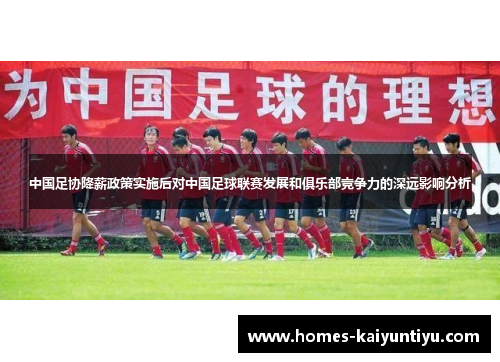 中国足协降薪政策实施后对中国足球联赛发展和俱乐部竞争力的深远影响分析