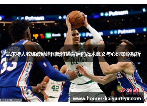 凯尔特人教练鼓励塔图姆推搡背后的战术意义与心理策略解析