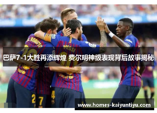 巴萨7-1大胜再添辉煌 费尔明神级表现背后故事揭秘