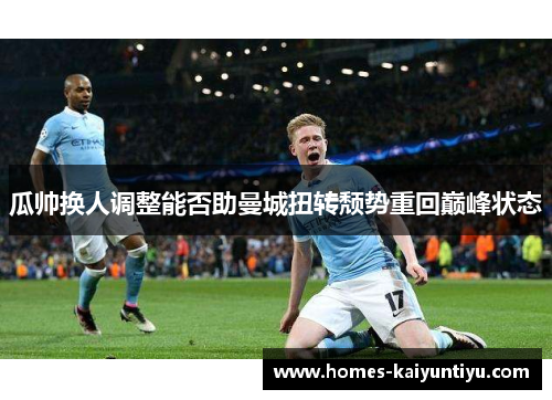 瓜帅换人调整能否助曼城扭转颓势重回巅峰状态