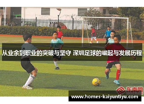 从业余到职业的突破与坚守 深圳足球的崛起与发展历程