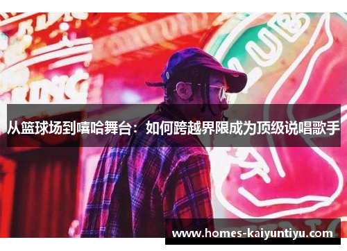 从篮球场到嘻哈舞台：如何跨越界限成为顶级说唱歌手