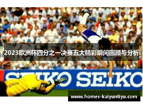 2023欧洲杯四分之一决赛五大精彩瞬间回顾与分析
