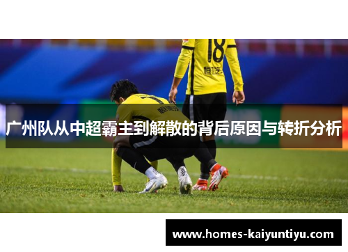广州队从中超霸主到解散的背后原因与转折分析