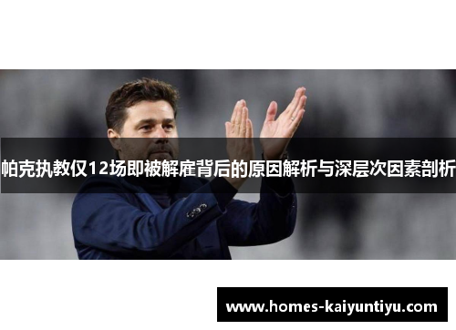 帕克执教仅12场即被解雇背后的原因解析与深层次因素剖析