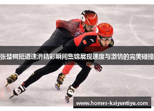 张楚桐短道速滑精彩瞬间集锦展现速度与激情的完美碰撞