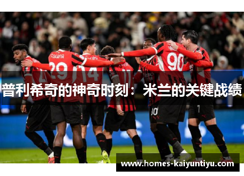 普利希奇的神奇时刻：米兰的关键战绩