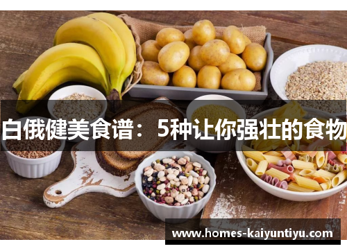 白俄健美食谱：5种让你强壮的食物