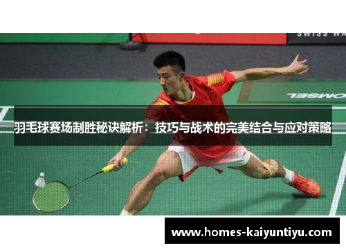 羽毛球赛场制胜秘诀解析：技巧与战术的完美结合与应对策略