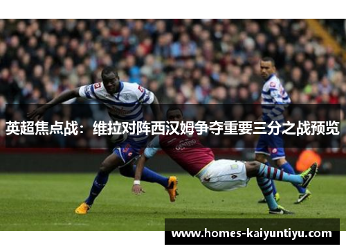英超焦点战：维拉对阵西汉姆争夺重要三分之战预览