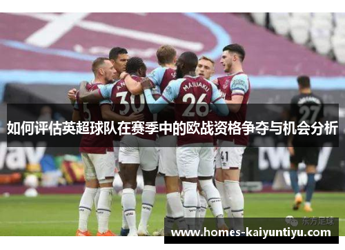如何评估英超球队在赛季中的欧战资格争夺与机会分析