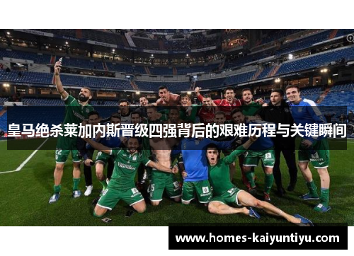 皇马绝杀莱加内斯晋级四强背后的艰难历程与关键瞬间