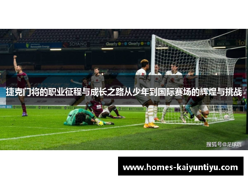 捷克门将的职业征程与成长之路从少年到国际赛场的辉煌与挑战