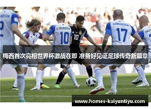 梅西首次亮相世界杯激战在即 准备好见证足球传奇新篇章