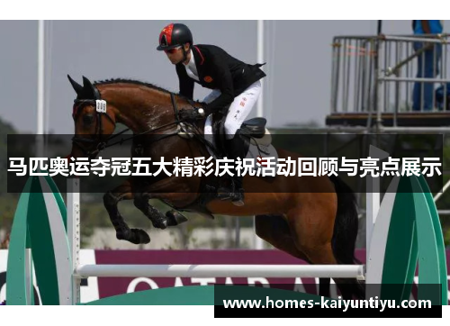 马匹奥运夺冠五大精彩庆祝活动回顾与亮点展示