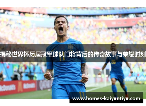 揭秘世界杯历届冠军球队门将背后的传奇故事与荣耀时刻