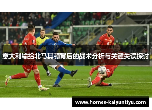 意大利输给北马其顿背后的战术分析与关键失误探讨