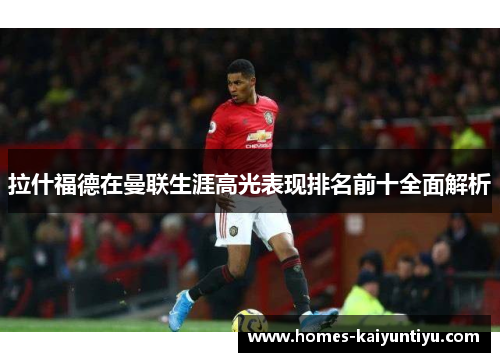 拉什福德在曼联生涯高光表现排名前十全面解析