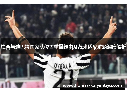 梅西与迪巴拉国家队位置重叠缘由及战术适配难题深度解析