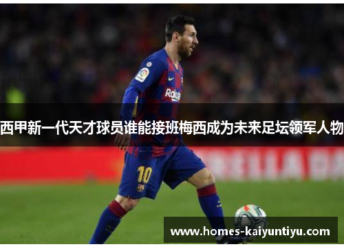 西甲新一代天才球员谁能接班梅西成为未来足坛领军人物